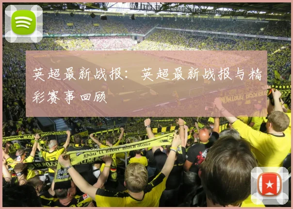 英超最新战报:英超最新战报与精彩赛事回顾