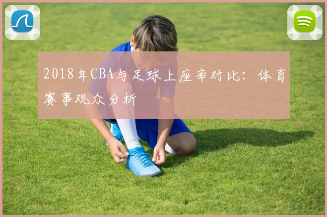 2018年CBA与足球上座率对比:体育赛事观众分析
