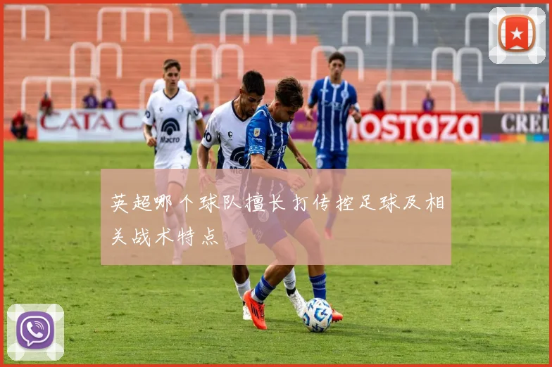 英超哪个球队擅长打传控足球及相关战术特点