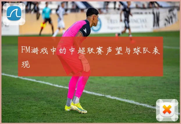 FM游戏中的中超联赛声望与球队表现