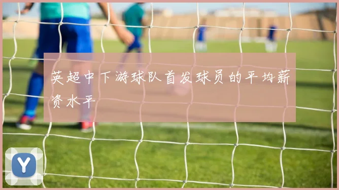 英超中下游球队首发球员的平均薪资水平