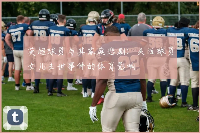英超球员与其家庭悲剧:关注球员女儿去世事件的体育影响