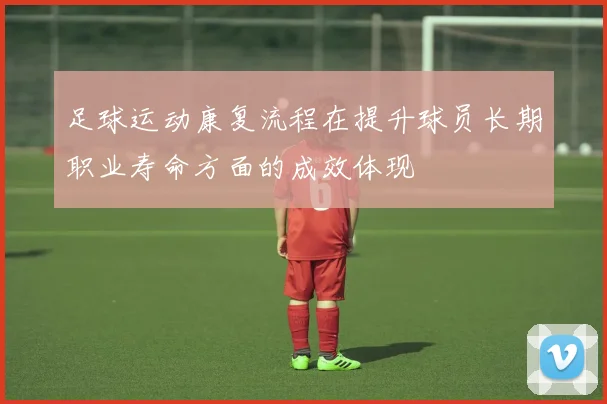 足球运动康复流程在提升球员长期职业寿命方面的成效体现