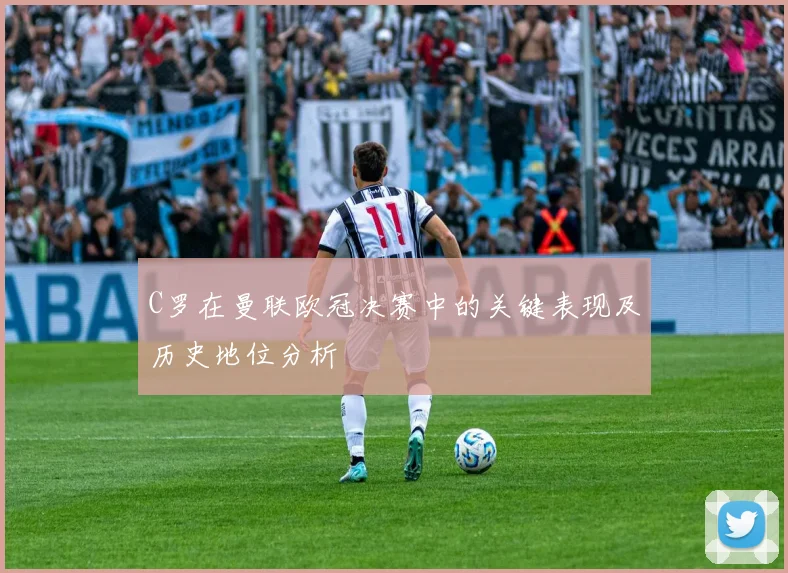 C罗在曼联欧冠决赛中的关键表现及历史地位分析